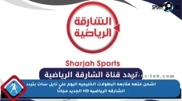 اشحن متعة متابعة البطولات الخليجية اليوم على نايل سات بتردد الشارقة الرياضية HD الجديد مجانًا